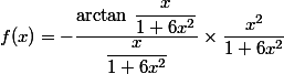 f(x)=-\dfrac{\arctan\,\dfrac{x}{1+6x^2}}{\dfrac{x}{1+6x^2}}\times \dfrac{x^2}{1+6x^2}